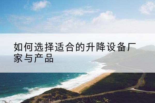 三穗电动升降平台厂家-如何选择适合的升降设备厂家与产品