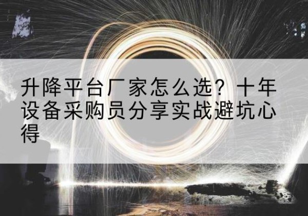 三穗升降平台厂家-怎么选？十年设备采购员分享实战避坑心得