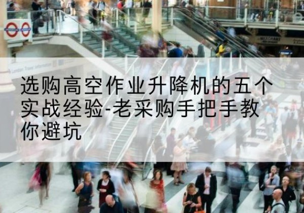 三穗高空作业升降机厂家-选购高空作业升降机的五个实战经验-老采购手把手教你避坑