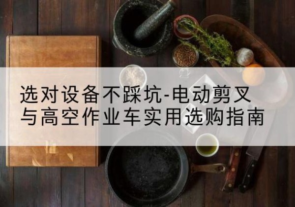 三穗电动剪叉升降平台怎么选-选对设备不踩坑-电动剪叉与高空作业车实用选购指南