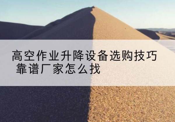 三穗电动升降平台厂家推荐-高空作业升降设备选购技巧 靠谱厂家怎么找