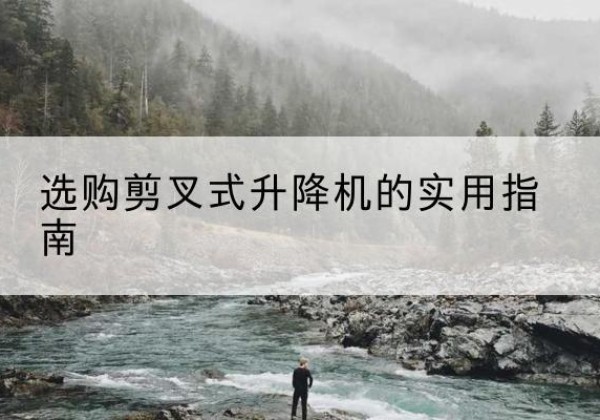 三穗剪叉式升降机怎么选-选购剪叉式升降机的实用指南