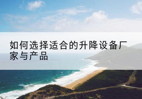三穗电动升降平台厂家-如何选择适合的升降设备厂家与产品
